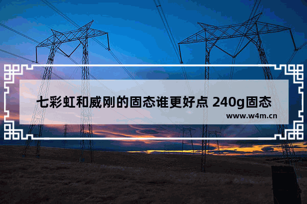 七彩虹和威刚的固态谁更好点 240g固态刚威和七彩虹那个好