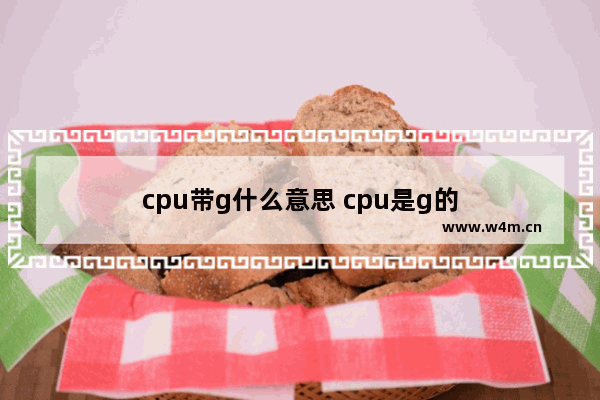 cpu带g什么意思 cpu是g的