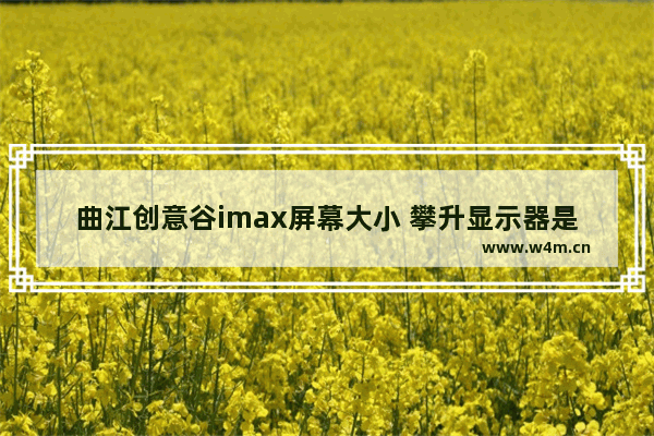 曲江创意谷imax屏幕大小 攀升显示器是谁代工