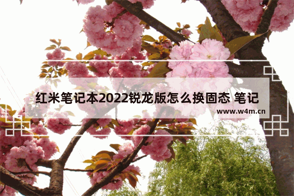 红米笔记本2022锐龙版怎么换固态 笔记本换固态需要断开电池吗