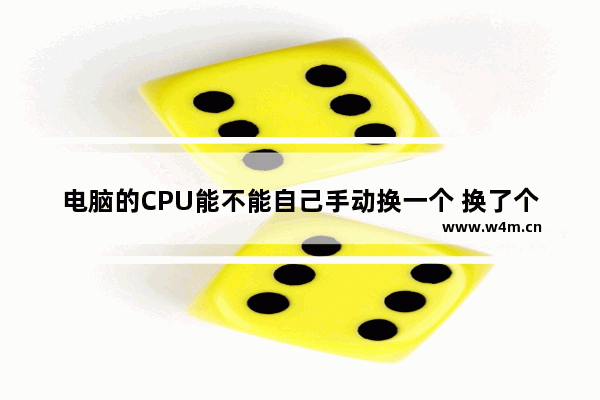 电脑的CPU能不能自己手动换一个 换了个CPU 显示器不显示怎么办