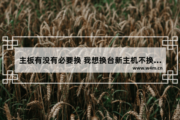 主板有没有必要换 我想换台新主机不换硬盘 就可以不用安装操作系统了吧