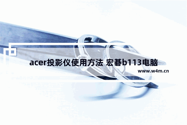 acer投影仪使用方法 宏碁b113电脑主板