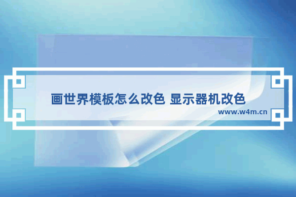 画世界模板怎么改色 显示器机改色