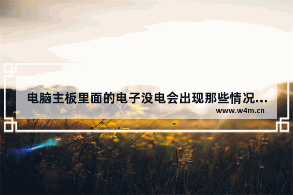 电脑主板里面的电子没电会出现那些情况 专业点的 谢谢了 电脑主板不足出现哪些情况