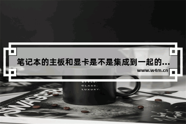 笔记本的主板和显卡是不是集成到一起的 显卡主板可以插电脑吗