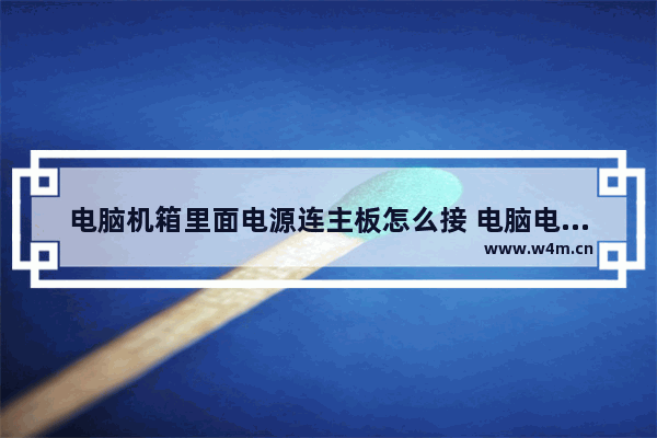 电脑机箱里面电源连主板怎么接 电脑电源和主板电路连接