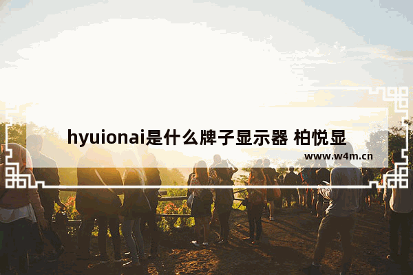 hyuionai是什么牌子显示器 柏悦显示器