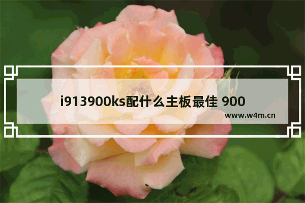 i913900ks配什么主板最佳 900元以内的主板电脑