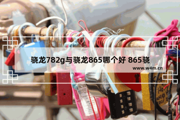 骁龙782g与骁龙865哪个好 865骁龙CPU