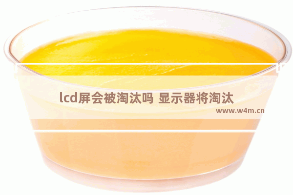 lcd屏会被淘汰吗 显示器将淘汰