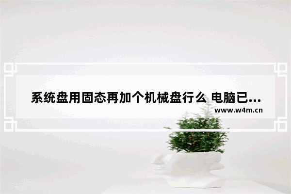 系统盘用固态再加个机械盘行么 电脑已有固态硬盘怎么加装机械硬盘