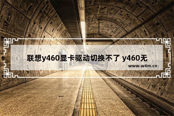 联想y460显卡驱动切换不了 y460无法切换显卡