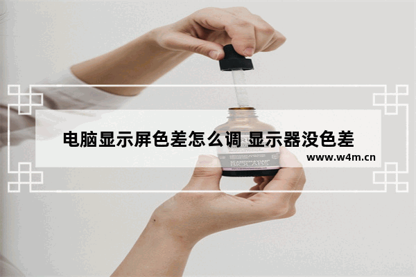 电脑显示屏色差怎么调 显示器没色差