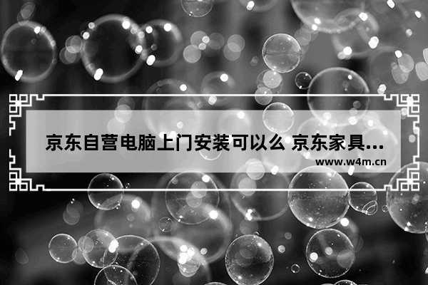 京东自营电脑上门安装可以么 京东家具上门安装流程