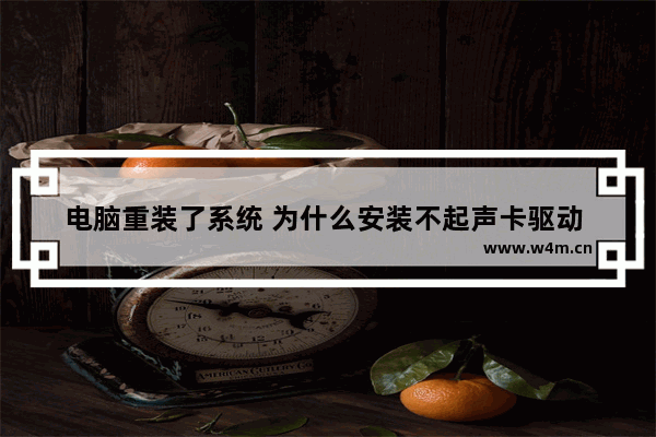 电脑重装了系统 为什么安装不起声卡驱动 电脑显示可能未检测到硬件 新组装电脑系统安装不了