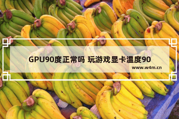 GPU90度正常吗 玩游戏显卡温度90