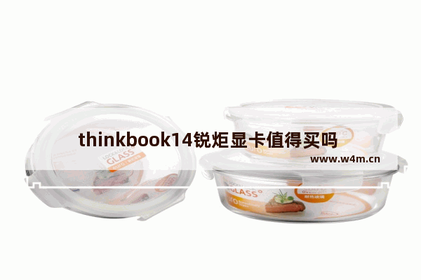 thinkbook14锐炬显卡值得买吗 锐炬显卡笔记本