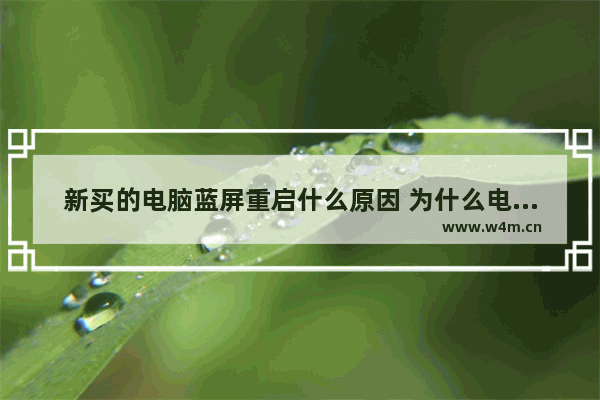 新买的电脑蓝屏重启什么原因 为什么电脑蓝屏重新启动