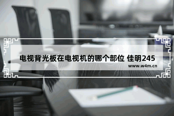 电视背光板在电视机的哪个部位 佳明245m背光亮度设置