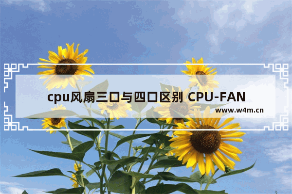 cpu风扇三口与四口区别 CPU-FAN为何有四根针 各有何作用