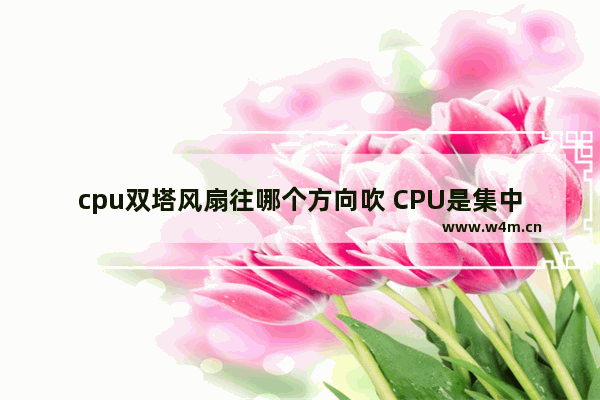 cpu双塔风扇往哪个方向吹 CPU是集中了