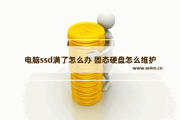 电脑ssd满了怎么办 固态硬盘怎么维护