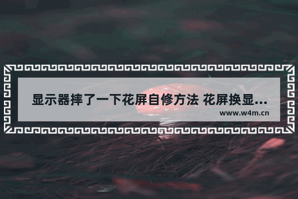 显示器摔了一下花屏自修方法 花屏换显示器