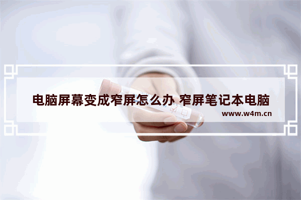 电脑屏幕变成窄屏怎么办 窄屏笔记本电脑