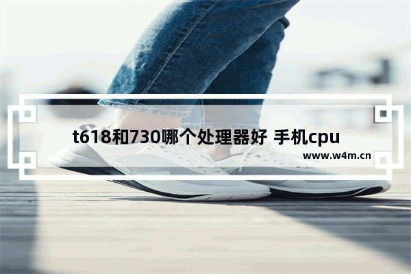 t618和730哪个处理器好 手机cpu排行2019