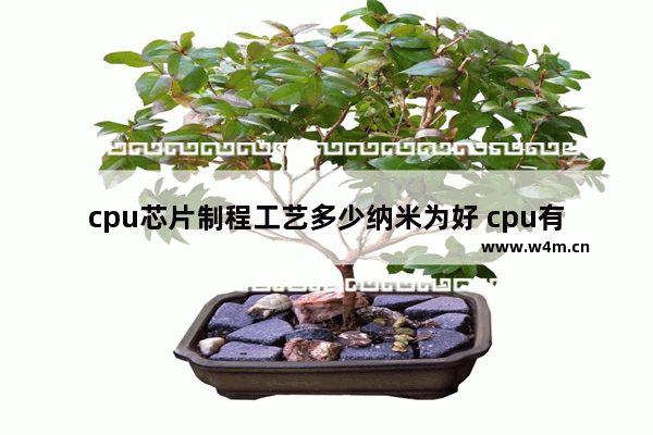 cpu芯片制程工艺多少纳米为好 cpu有多细