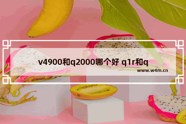 v4900和q2000哪个好 q1r和q2a区别