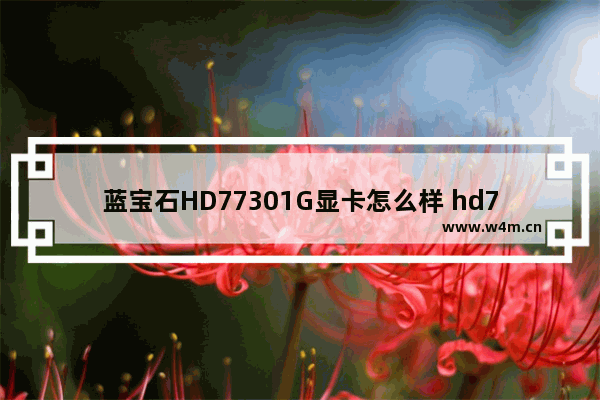 蓝宝石HD77301G显卡怎么样 hd7730显卡怎么样