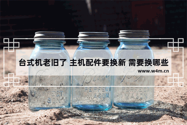 台式机老旧了 主机配件要换新 需要换哪些 电脑处理器可以换吗