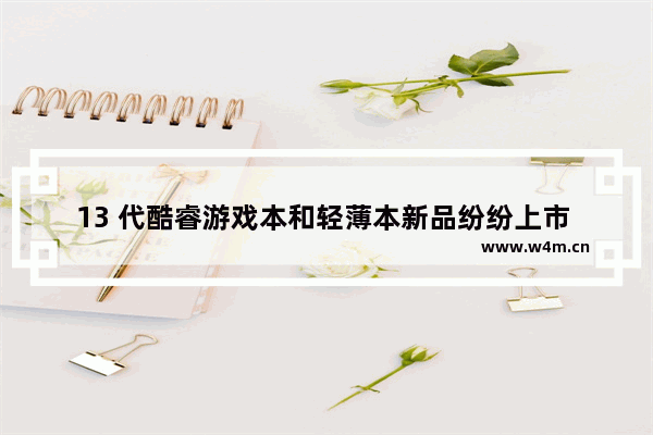 13 代酷睿游戏本和轻薄本新品纷纷上市  如何更好的挑选适合自己的那一款呢 不玩游戏那个笔记本电脑好