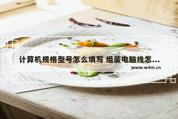 计算机规格型号怎么填写 组装电脑线怎么选型号