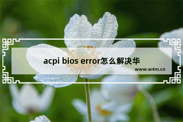 acpi bios error怎么解决华硕主板 电脑主板品牌不符合要求