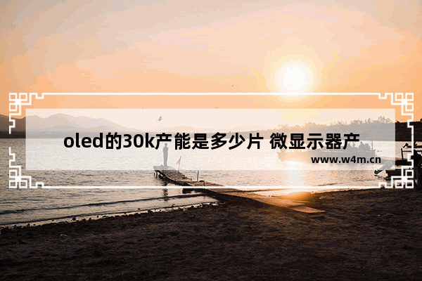 oled的30k产能是多少片 微显示器产能