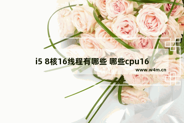 i5 8核16线程有哪些 哪些cpu16线程