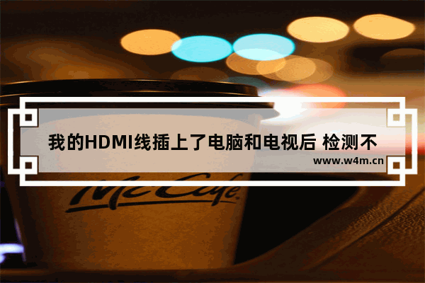 我的HDMI线插上了电脑和电视后 检测不到另一个显示器 为什么啊 电脑显示屏组装线