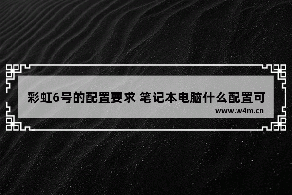 彩虹6号的配置要求 笔记本电脑什么配置可以玩彩虹六号