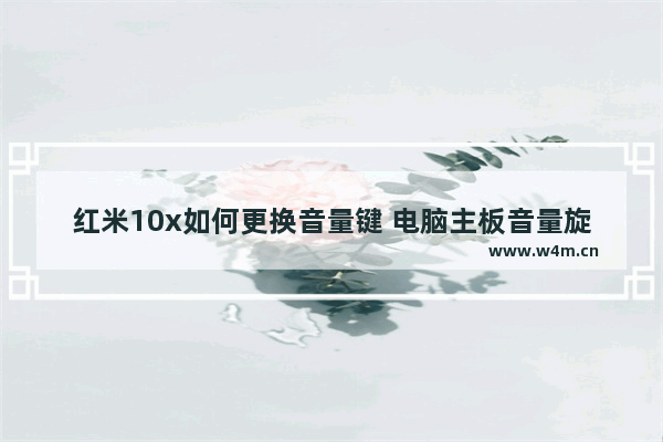 红米10x如何更换音量键 电脑主板音量旋钮的安装