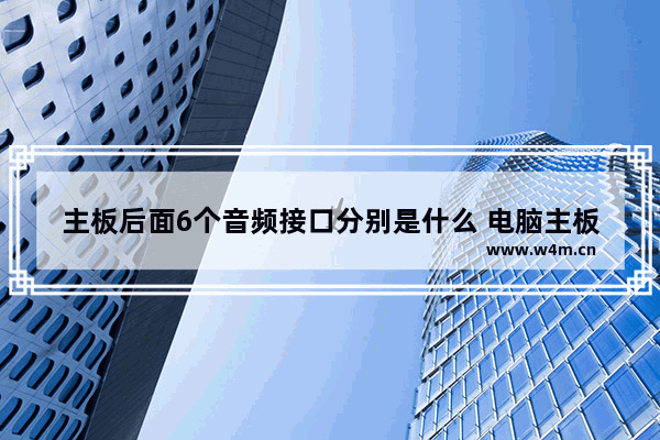 主板后面6个音频接口分别是什么 电脑主板内置音响插头规格