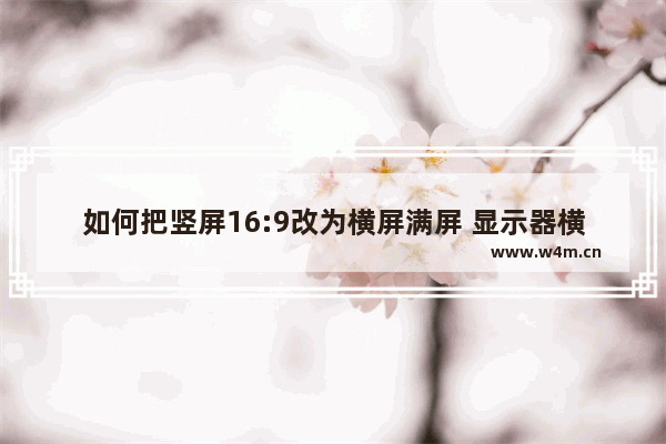 如何把竖屏16:9改为横屏满屏 显示器横放