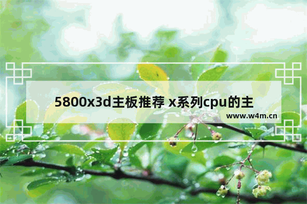 5800x3d主板推荐 x系列cpu的主板