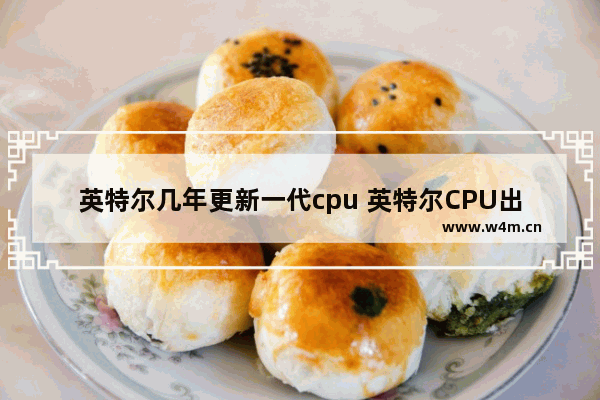 英特尔几年更新一代cpu 英特尔CPU出到第几代了