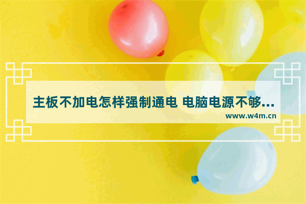 主板不加电怎样强制通电 电脑电源不够怎么换主板