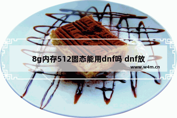 8g内存512固态能用dnf吗 dnf放到固态硬盘