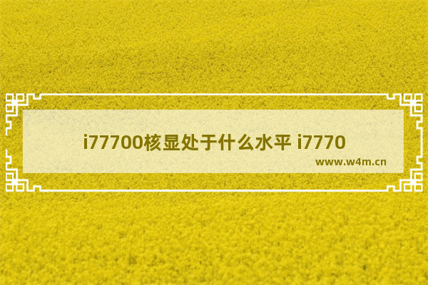 i77700核显处于什么水平 i77700集成显卡