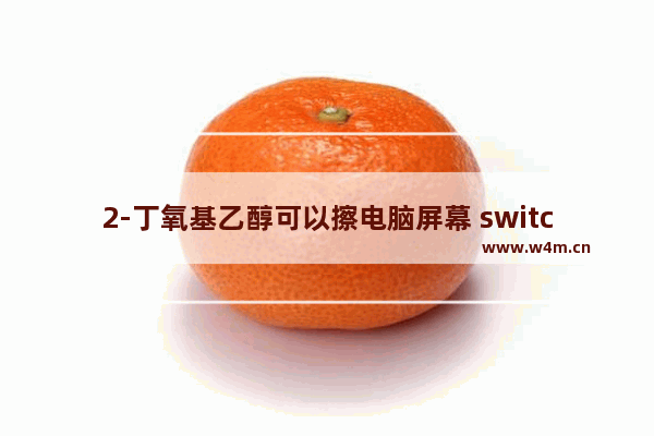 2-丁氧基乙醇可以擦电脑屏幕 switch屏幕怎么清理